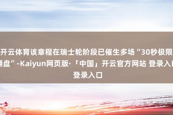 开云体育该章程在瑞士轮阶段已催生多场“30秒极限翻盘”-Kaiyun网页版·「中国」开云官方网站 登录入口