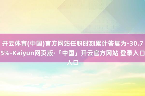 开云体育(中国)官方网站任职时刻累计答复为-30.75%-Kaiyun网页版·「中国」开云官方网站 登录入口