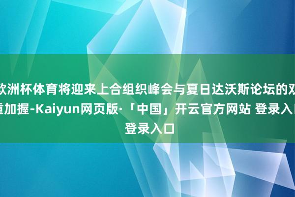 欧洲杯体育将迎来上合组织峰会与夏日达沃斯论坛的双重加握-Kaiyun网页版·「中国」开云官方网站 登录入口