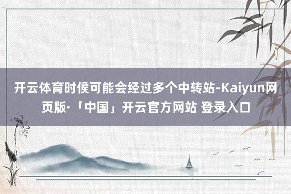开云体育时候可能会经过多个中转站-Kaiyun网页版·「中国」开云官方网站 登录入口