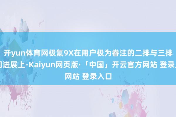 开yun体育网极氪9X在用户极为眷注的二排与三排空间进展上-Kaiyun网页版·「中国」开云官方网站 登录入口