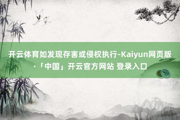 开云体育如发现存害或侵权执行-Kaiyun网页版·「中国」开云官方网站 登录入口