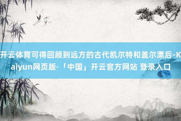 开云体育可得回顾到远方的古代凯尔特和盖尔漂后-Kaiyun网页版·「中国」开云官方网站 登录入口