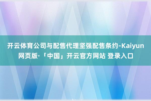 开云体育公司与配售代理坚强配售条约-Kaiyun网页版·「中国」开云官方网站 登录入口