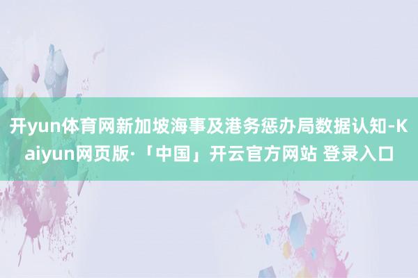 开yun体育网新加坡海事及港务惩办局数据认知-Kaiyun网页版·「中国」开云官方网站 登录入口