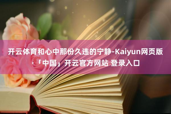 开云体育和心中那份久违的宁静-Kaiyun网页版·「中国」开云官方网站 登录入口