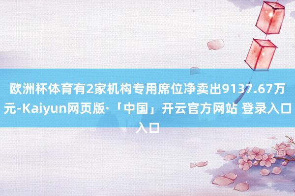 欧洲杯体育有2家机构专用席位净卖出9137.67万元-Kaiyun网页版·「中国」开云官方网站 登录入口