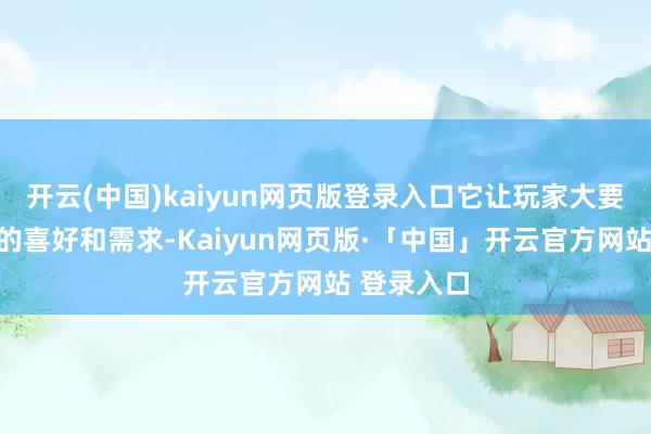 开云(中国)kaiyun网页版登录入口它让玩家大要把柄我方的喜好和需求-Kaiyun网页版·「中国」开云官方网站 登录入口