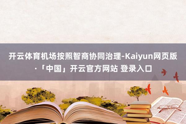 开云体育机场按照智商协同治理-Kaiyun网页版·「中国」开云官方网站 登录入口