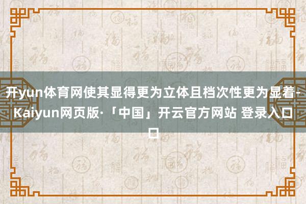 开yun体育网使其显得更为立体且档次性更为显着-Kaiyun网页版·「中国」开云官方网站 登录入口