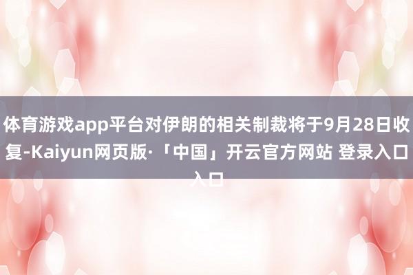 体育游戏app平台对伊朗的相关制裁将于9月28日收复-Kaiyun网页版·「中国」开云官方网站 登录入口