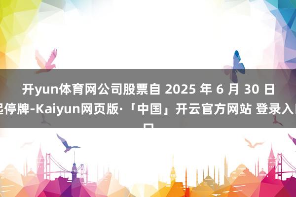 开yun体育网公司股票自 2025 年 6 月 30 日起停牌-Kaiyun网页版·「中国」开云官方网站 登录入口