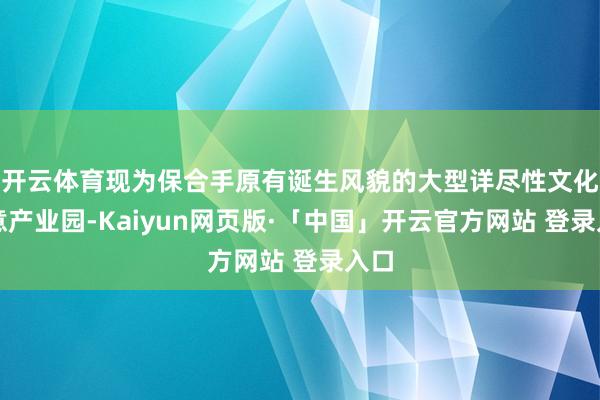 开云体育现为保合手原有诞生风貌的大型详尽性文化创意产业园-Kaiyun网页版·「中国」开云官方网站 登录入口