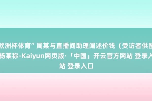 欧洲杯体育”周某与直播间助理阐述价钱（受访者供图）杨某称-Kaiyun网页版·「中国」开云官方网站 登录入口