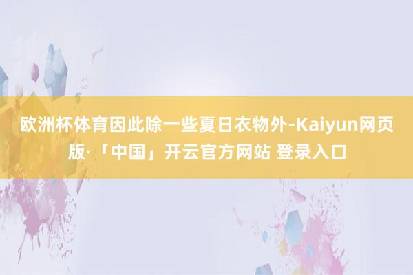 欧洲杯体育因此除一些夏日衣物外-Kaiyun网页版·「中国」开云官方网站 登录入口