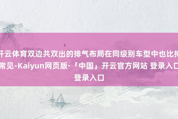开云体育双边共双出的排气布局在同级别车型中也比拟常见-Kaiyun网页版·「中国」开云官方网站 登录入口