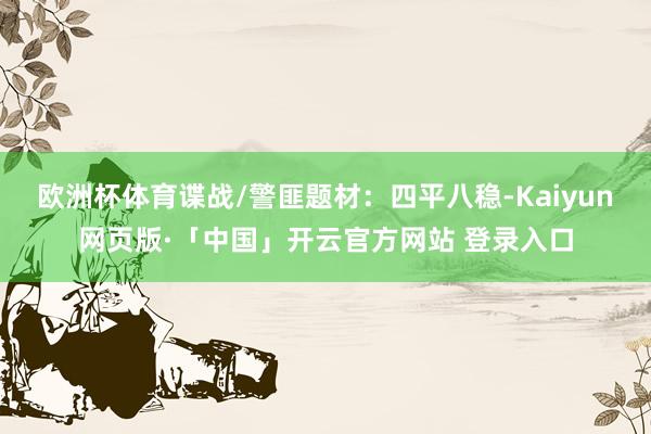 欧洲杯体育谍战/警匪题材：四平八稳-Kaiyun网页版·「中国」开云官方网站 登录入口