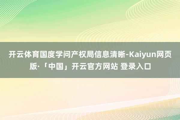 开云体育国度学问产权局信息清晰-Kaiyun网页版·「中国」开云官方网站 登录入口