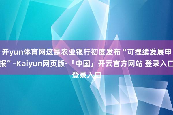开yun体育网这是农业银行初度发布“可捏续发展申报”-Kaiyun网页版·「中国」开云官方网站 登录入口