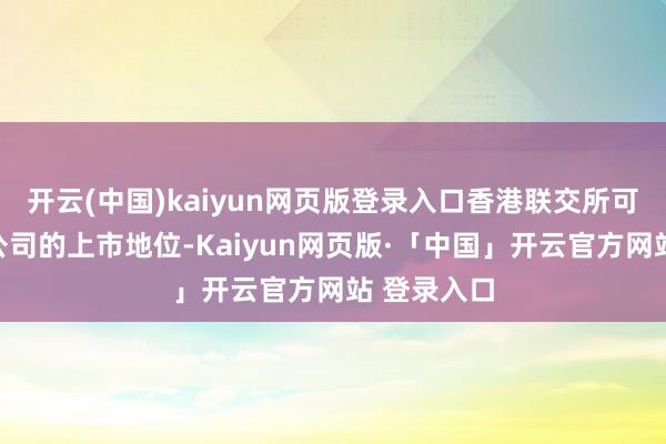 开云(中国)kaiyun网页版登录入口香港联交所可取消关联公司的上市地位-Kaiyun网页版·「中国」开云官方网站 登录入口