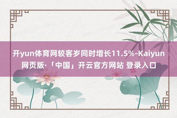 开yun体育网较客岁同时增长11.5%-Kaiyun网页版·「中国」开云官方网站 登录入口