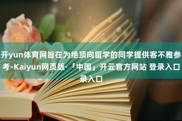 开yun体育网旨在为绝顶向留学的同学提供客不雅参考-Kaiyun网页版·「中国」开云官方网站 登录入口