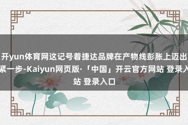 开yun体育网这记号着捷达品牌在产物线彭胀上迈出要紧一步-Kaiyun网页版·「中国」开云官方网站 登录入口