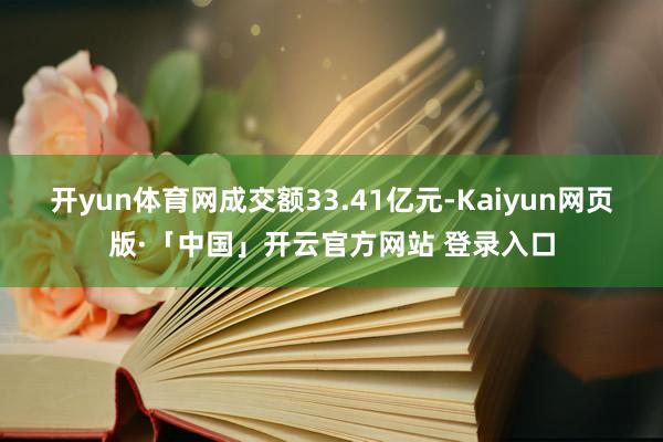 开yun体育网成交额33.41亿元-Kaiyun网页版·「中国」开云官方网站 登录入口