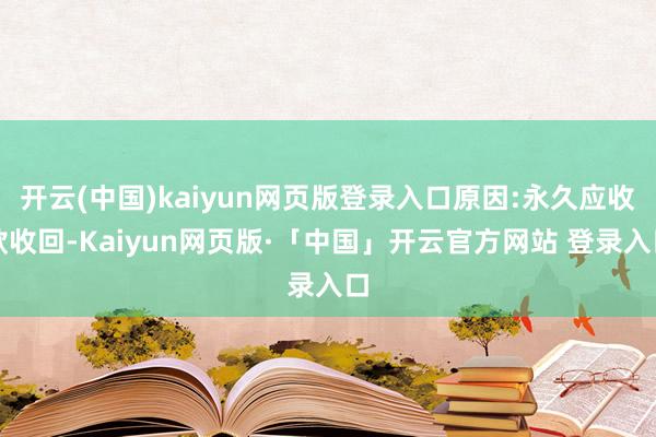开云(中国)kaiyun网页版登录入口原因:永久应收款收回-Kaiyun网页版·「中国」开云官方网站 登录入口