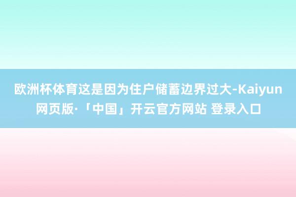 欧洲杯体育这是因为住户储蓄边界过大-Kaiyun网页版·「中国」开云官方网站 登录入口