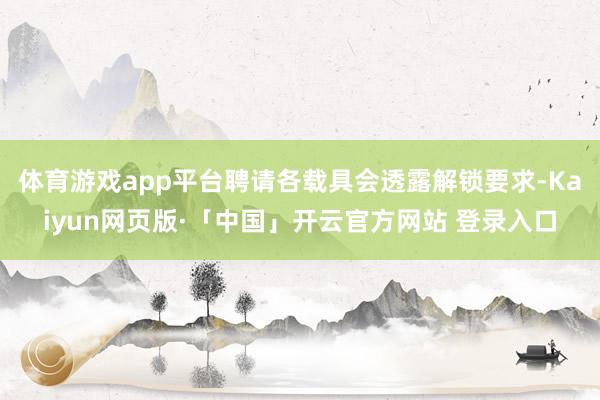 体育游戏app平台聘请各载具会透露解锁要求-Kaiyun网页版·「中国」开云官方网站 登录入口