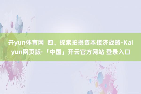 开yun体育网  四、探索拍摄资本接济战略-Kaiyun网页版·「中国」开云官方网站 登录入口
