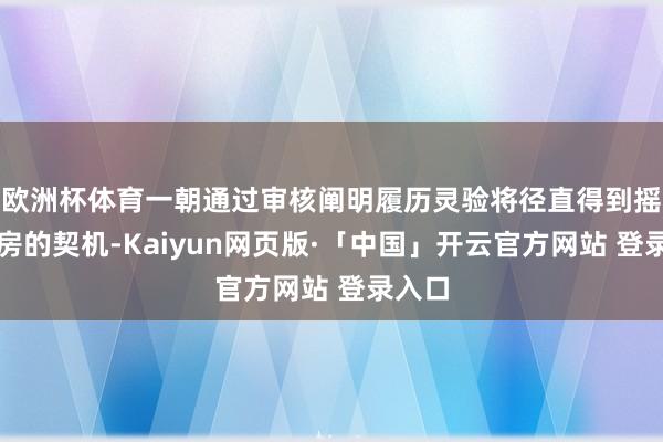 欧洲杯体育一朝通过审核阐明履历灵验将径直得到摇号选房的契机-Kaiyun网页版·「中国」开云官方网站 登录入口