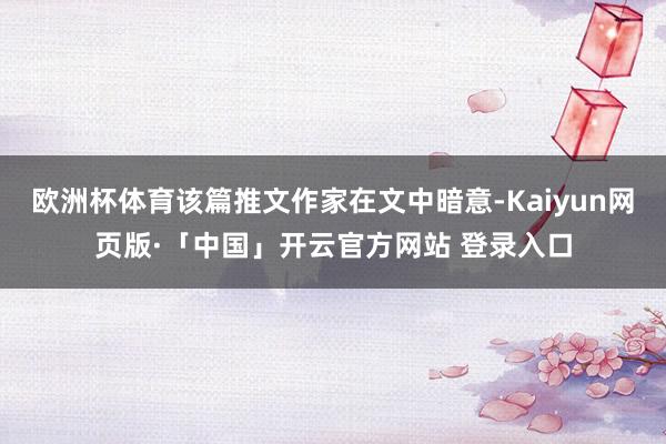 欧洲杯体育该篇推文作家在文中暗意-Kaiyun网页版·「中国」开云官方网站 登录入口