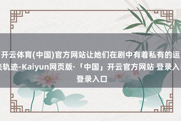 开云体育(中国)官方网站让她们在剧中有着私有的运谈轨迹-Kaiyun网页版·「中国」开云官方网站 登录入口