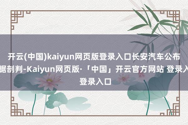 开云(中国)kaiyun网页版登录入口长安汽车公布数据剖判-Kaiyun网页版·「中国」开云官方网站 登录入口