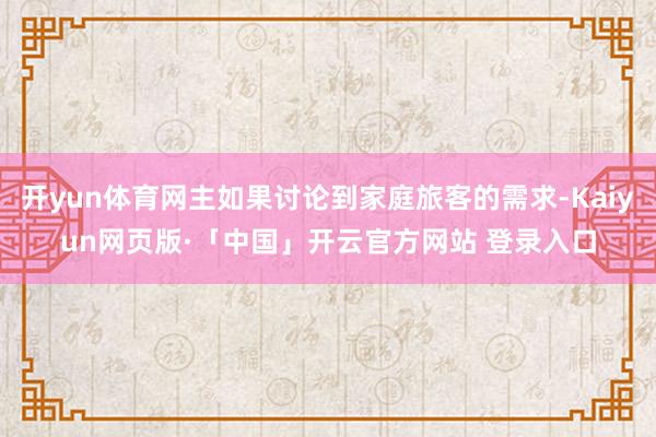 开yun体育网主如果讨论到家庭旅客的需求-Kaiyun网页版·「中国」开云官方网站 登录入口