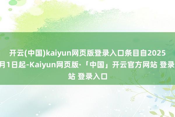 开云(中国)kaiyun网页版登录入口条目自2025年9月1日起-Kaiyun网页版·「中国」开云官方网站 登录入口