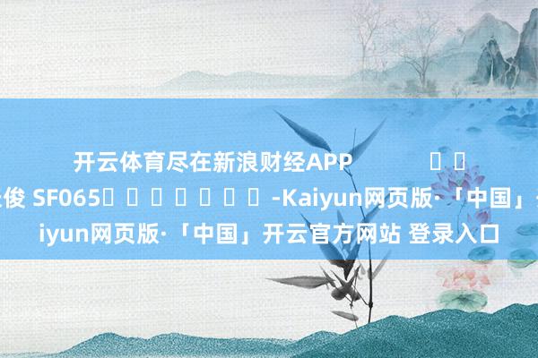 开云体育尽在新浪财经APP            						包袱剪辑：张俊 SF065							-Kaiyun网页版·「中国」开云官方网站 登录入口
