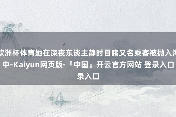 欧洲杯体育她在深夜东谈主静时目睹又名乘客被抛入海中-Kaiyun网页版·「中国」开云官方网站 登录入口
