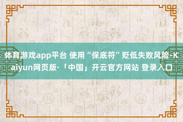 体育游戏app平台 使用“保底符”贬低失败风险-Kaiyun网页版·「中国」开云官方网站 登录入口