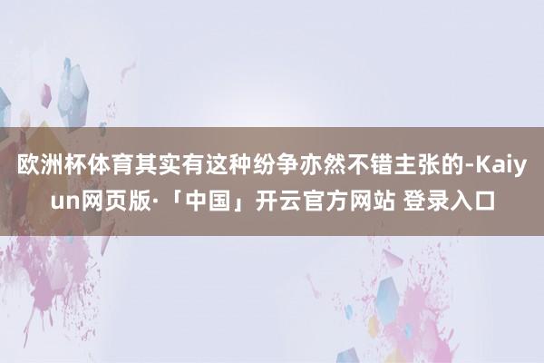 欧洲杯体育其实有这种纷争亦然不错主张的-Kaiyun网页版·「中国」开云官方网站 登录入口