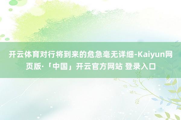 开云体育对行将到来的危急毫无详细-Kaiyun网页版·「中国」开云官方网站 登录入口