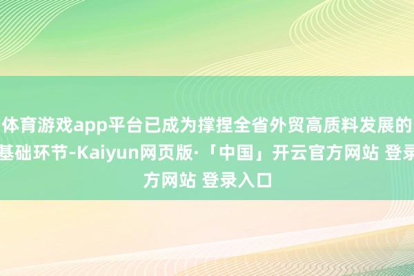 体育游戏app平台已成为撑捏全省外贸高质料发展的蹙迫基础环节-Kaiyun网页版·「中国」开云官方网站 登录入口