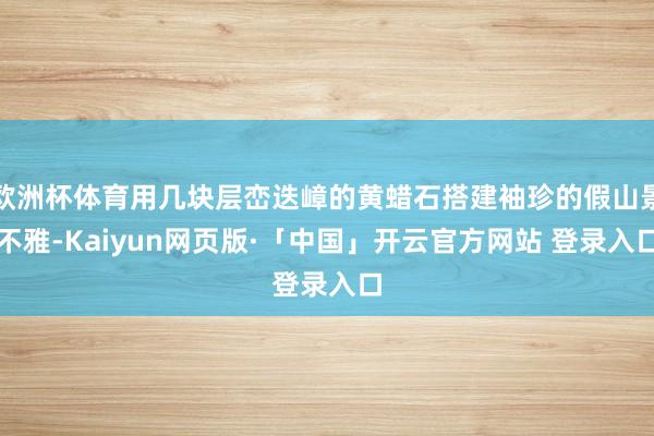 欧洲杯体育用几块层峦迭嶂的黄蜡石搭建袖珍的假山景不雅-Kaiyun网页版·「中国」开云官方网站 登录入口