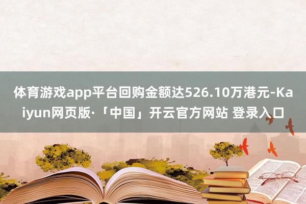 体育游戏app平台回购金额达526.10万港元-Kaiyun网页版·「中国」开云官方网站 登录入口
