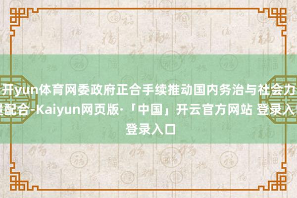 开yun体育网委政府正合手续推动国内务治与社会力量配合-Kaiyun网页版·「中国」开云官方网站 登录入口
