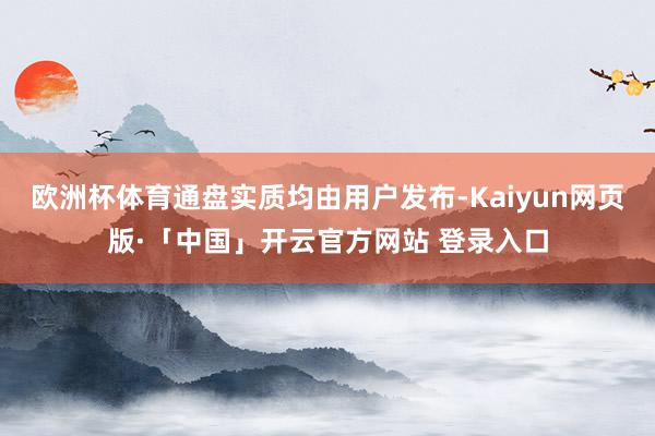 欧洲杯体育通盘实质均由用户发布-Kaiyun网页版·「中国」开云官方网站 登录入口
