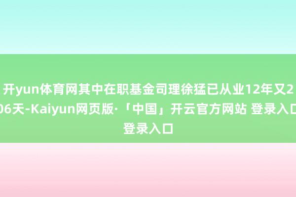 开yun体育网其中在职基金司理徐猛已从业12年又206天-Kaiyun网页版·「中国」开云官方网站 登录入口
