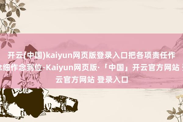 开云(中国)kaiyun网页版登录入口把各项责任作念实作念细作念到位-Kaiyun网页版·「中国」开云官方网站 登录入口